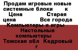 Продам игровые новые системные блоки 25-95к › Цена ­ 25 000 › Старая цена ­ 27 000 - Все города Компьютеры и игры » Настольные компьютеры   . Томская обл.,Кедровый г.